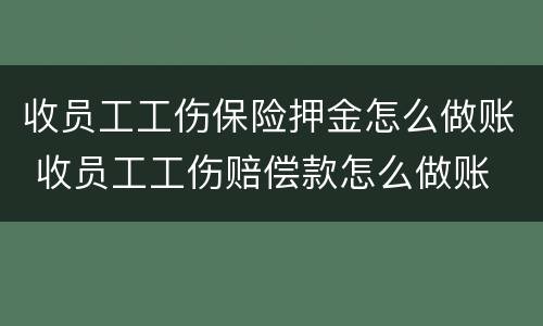 收员工工伤保险押金怎么做账 收员工工伤赔偿款怎么做账