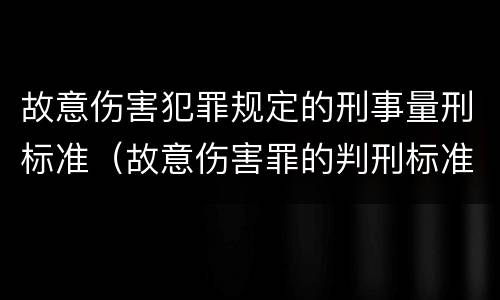 故意伤害犯罪规定的刑事量刑标准（故意伤害罪的判刑标准）