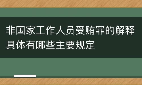 非国家工作人员受贿罪的解释具体有哪些主要规定