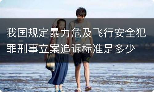 我国规定暴力危及飞行安全犯罪刑事立案追诉标准是多少