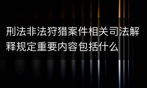 刑法非法狩猎案件相关司法解释规定重要内容包括什么
