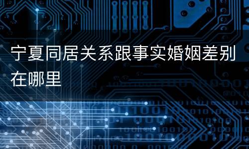 宁夏同居关系跟事实婚姻差别在哪里