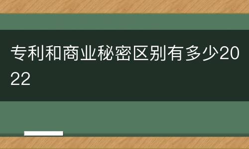 专利和商业秘密区别有多少2022