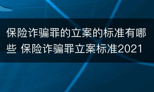 保险诈骗罪的立案的标准有哪些 保险诈骗罪立案标准2021