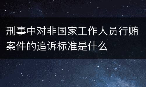 刑事中对非国家工作人员行贿案件的追诉标准是什么