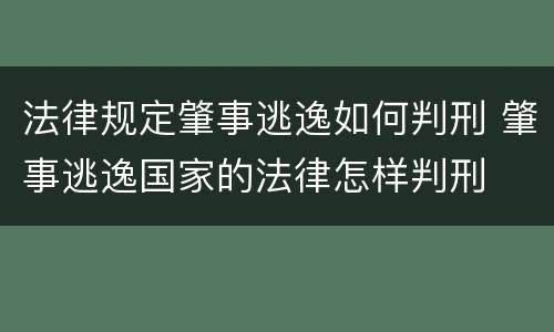 法律规定肇事逃逸如何判刑 肇事逃逸国家的法律怎样判刑