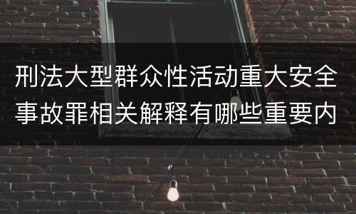 刑法大型群众性活动重大安全事故罪相关解释有哪些重要内容