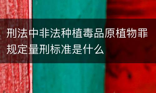 刑法中非法种植毒品原植物罪规定量刑标准是什么