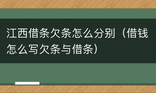 江西借条欠条怎么分别（借钱怎么写欠条与借条）