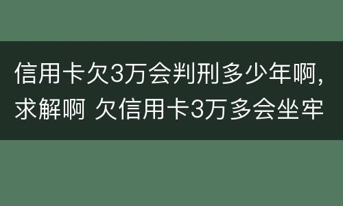 信用卡欠3万会判刑多少年啊，求解啊 欠信用卡3万多会坐牢吗