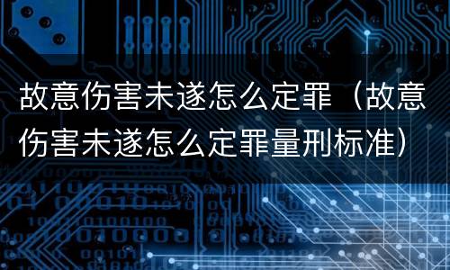 故意伤害未遂怎么定罪（故意伤害未遂怎么定罪量刑标准）