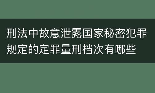 刑法中故意泄露国家秘密犯罪规定的定罪量刑档次有哪些