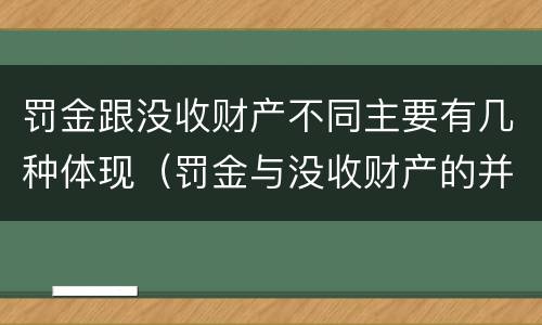 罚金跟没收财产不同主要有几种体现（罚金与没收财产的并罚）