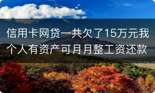 信用卡网贷一共欠了15万元我个人有资产可月月整工资还款不过也不够请问会判刑么