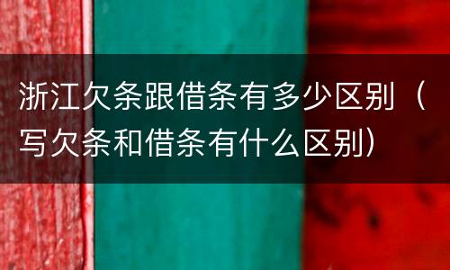 浙江欠条跟借条有多少区别（写欠条和借条有什么区别）