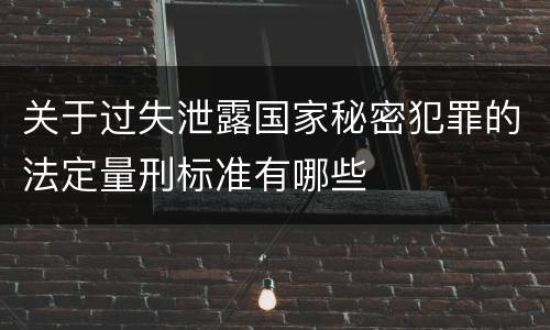 关于过失泄露国家秘密犯罪的法定量刑标准有哪些