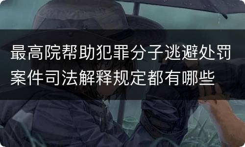 最高院帮助犯罪分子逃避处罚案件司法解释规定都有哪些