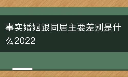 事实婚姻跟同居主要差别是什么2022