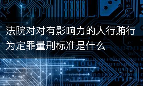 法院对对有影响力的人行贿行为定罪量刑标准是什么