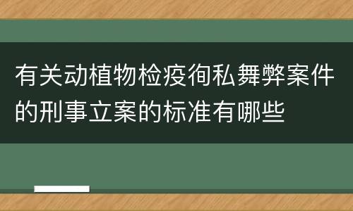 有关动植物检疫徇私舞弊案件的刑事立案的标准有哪些
