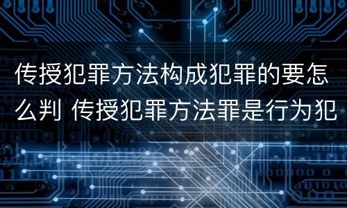 传授犯罪方法构成犯罪的要怎么判 传授犯罪方法罪是行为犯吗