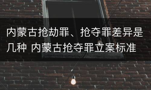 内蒙古抢劫罪、抢夺罪差异是几种 内蒙古抢夺罪立案标准