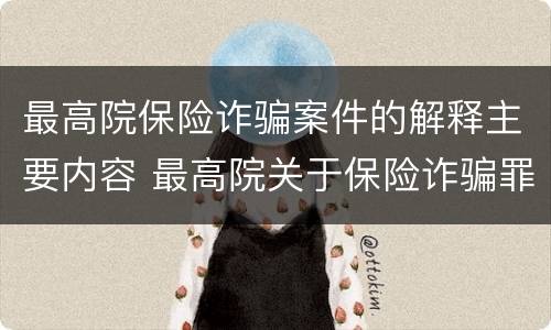 最高院保险诈骗案件的解释主要内容 最高院关于保险诈骗罪的司法解释