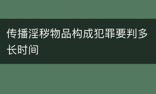 传播淫秽物品构成犯罪要判多长时间