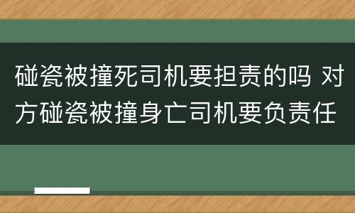 碰瓷被撞死司机要担责的吗 对方碰瓷被撞身亡司机要负责任吗
