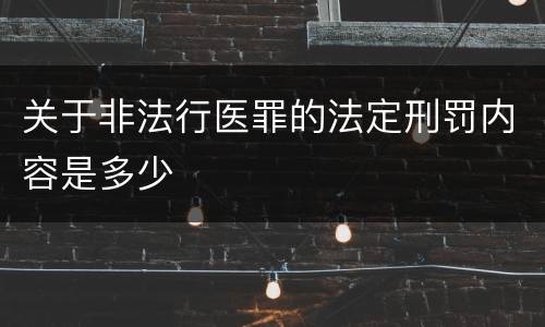 关于非法行医罪的法定刑罚内容是多少