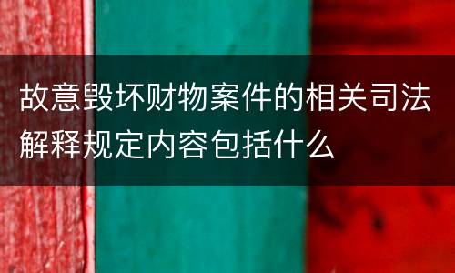 故意毁坏财物案件的相关司法解释规定内容包括什么