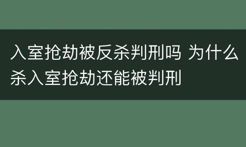 入室抢劫被反杀判刑吗 为什么杀入室抢劫还能被判刑