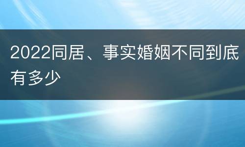 2022同居、事实婚姻不同到底有多少