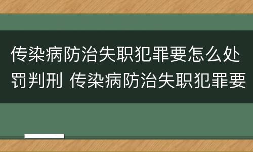传染病防治失职犯罪要怎么处罚判刑 传染病防治失职犯罪要怎么处罚判刑的