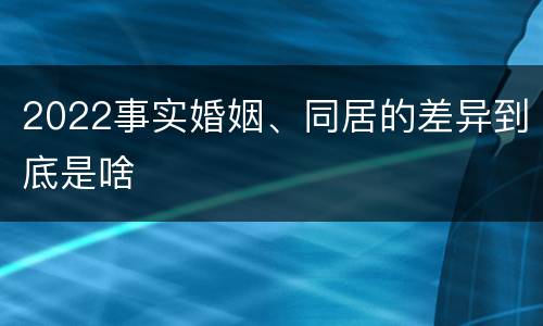 2022事实婚姻、同居的差异到底是啥