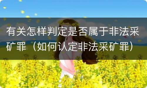 有关怎样判定是否属于非法采矿罪（如何认定非法采矿罪）