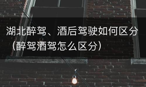 湖北醉驾、酒后驾驶如何区分（醉驾酒驾怎么区分）