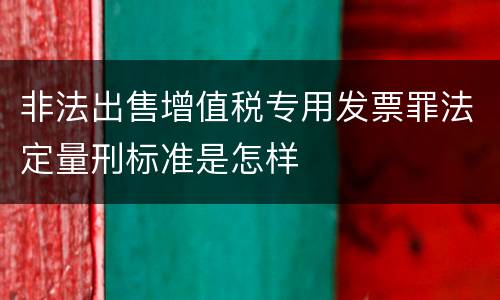 非法出售增值税专用发票罪法定量刑标准是怎样