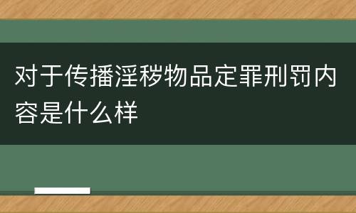 对于传播淫秽物品定罪刑罚内容是什么样