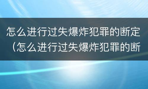 怎么进行过失爆炸犯罪的断定（怎么进行过失爆炸犯罪的断定程序）