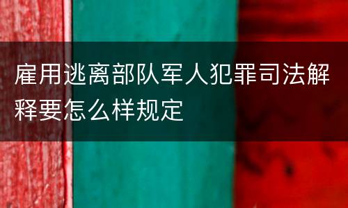 雇用逃离部队军人犯罪司法解释要怎么样规定