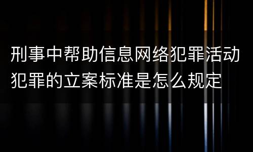 刑事中帮助信息网络犯罪活动犯罪的立案标准是怎么规定