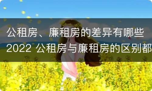公租房、廉租房的差异有哪些2022 公租房与廉租房的区别都在此,别再搞错了!