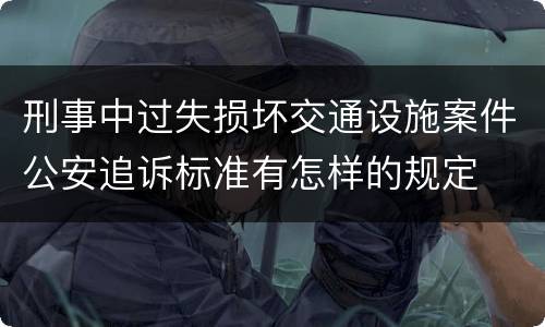 刑事中过失损坏交通设施案件公安追诉标准有怎样的规定