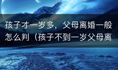 孩子才一岁多，父母离婚一般怎么判（孩子不到一岁父母离婚孩子怎么判）