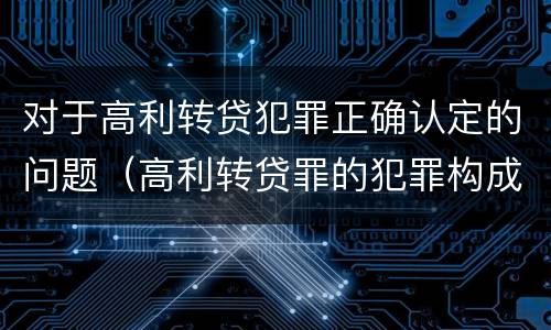 对于高利转贷犯罪正确认定的问题（高利转贷罪的犯罪构成要件）