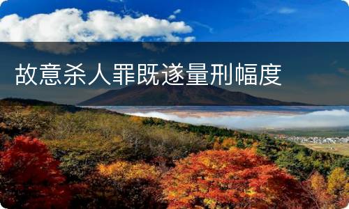 故意杀人罪既遂量刑幅度