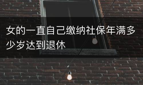 女的一直自己缴纳社保年满多少岁达到退休