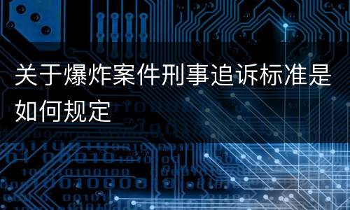 关于爆炸案件刑事追诉标准是如何规定