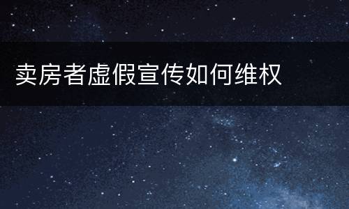 卖房者虚假宣传如何维权